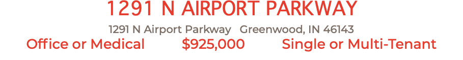 1291 N AIRPORT PARKWAY 1291 N Airport Parkway Greenwood, IN 46143 Office or Medical $925,000 Single or Multi-Tenant