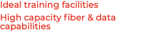 Ideal training facilities High capacity fiber & data capabilities