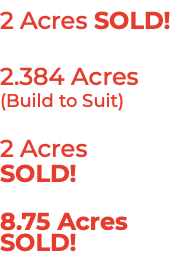 2 Acres 2.384 Acres (Build to Suit) 2 Acres SOLD! 8.75 Acres SOLD! 